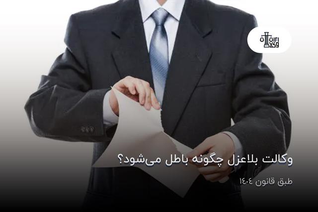 وکالت بلاعزل چگونه باطل می‌شود؟ طبق قانون 1404