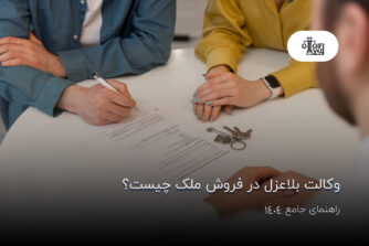 وکالت بلاعزل در فروش ملک چیست؟ راهنمای جامع 1404
