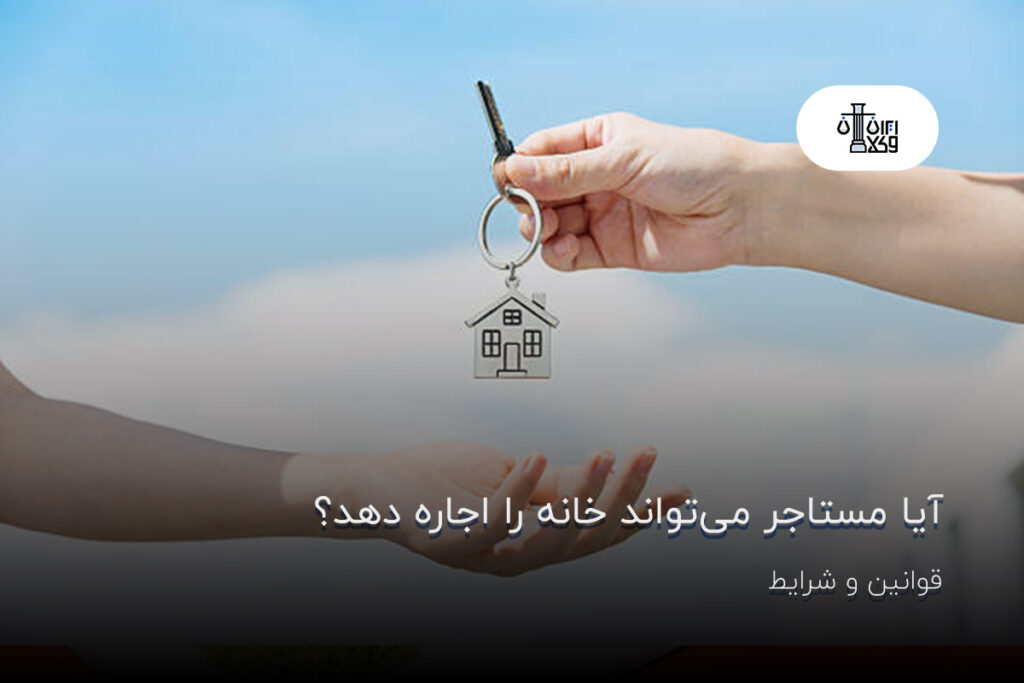 آیا مستاجر می‌تواند خانه را اجاره دهد؟ قوانین و شرایط