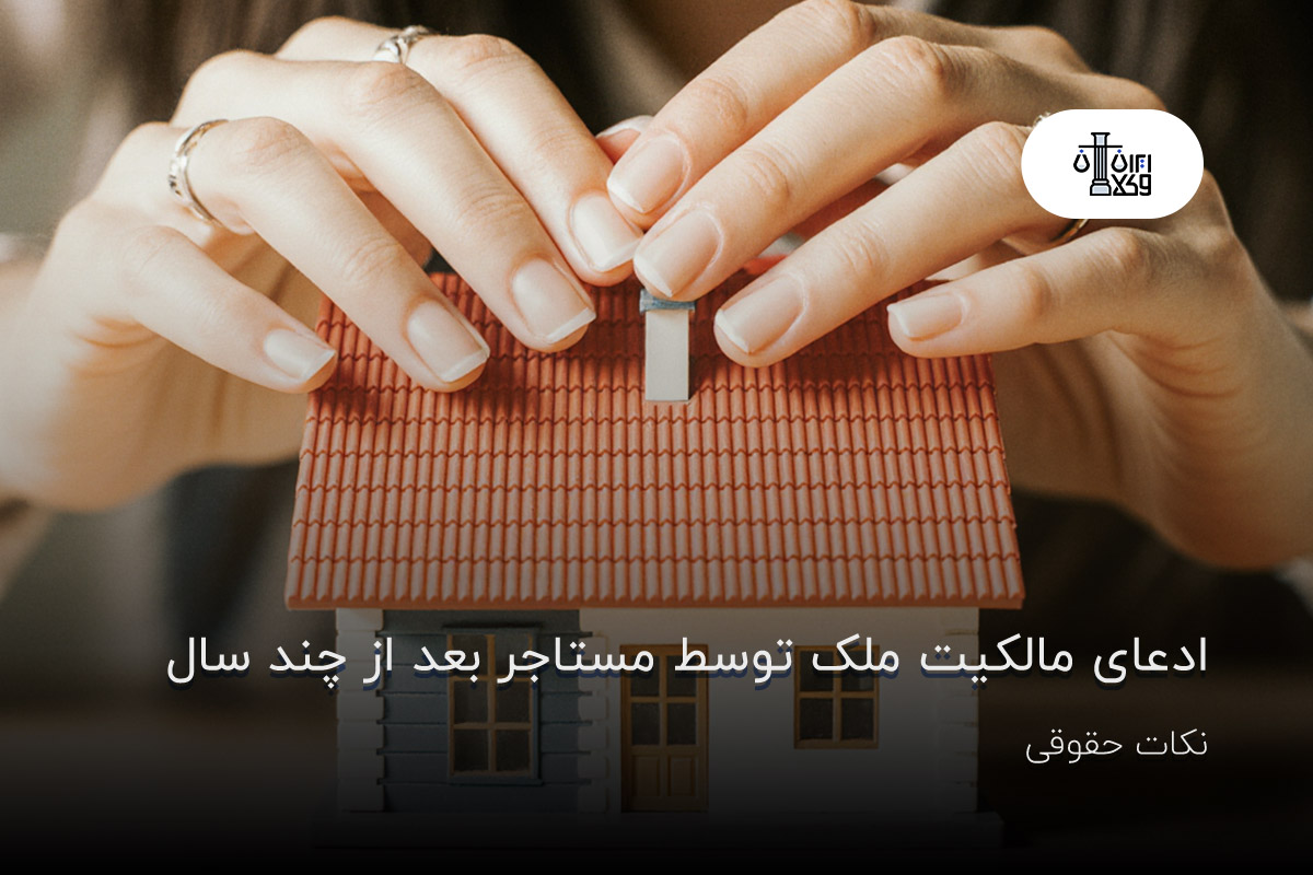 ادعای مالکیت ملک توسط مستاجر بعد از چند سال